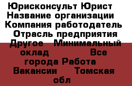 Юрисконсульт/Юрист › Название организации ­ Компания-работодатель › Отрасль предприятия ­ Другое › Минимальный оклад ­ 15 000 - Все города Работа » Вакансии   . Томская обл.